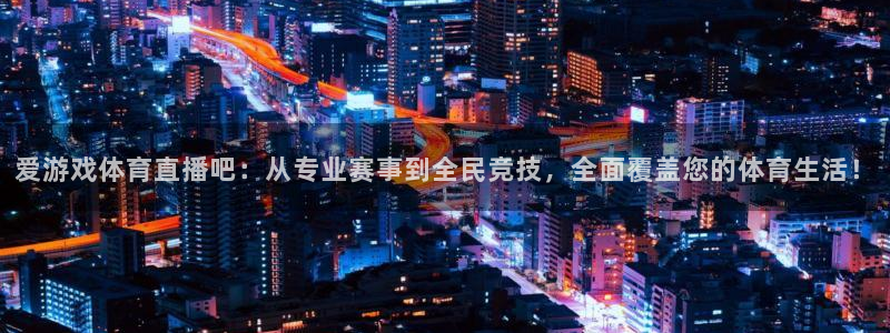833直播足球：爱游戏体育直播吧：从专业赛事到全民竞技，全面覆盖您的体育生活！