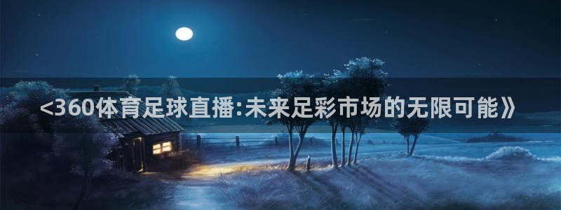 833直播直播：<360体育足球直播:未来足彩市场的无限可能》