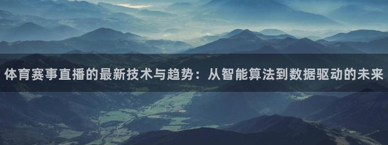 833直播平台大吗：体育赛事直播的最新技术与趋势：从智能算法到数据驱动的未来