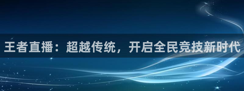 833直播nba高清直播：王者直播：超越传统，开启全民竞技新时代