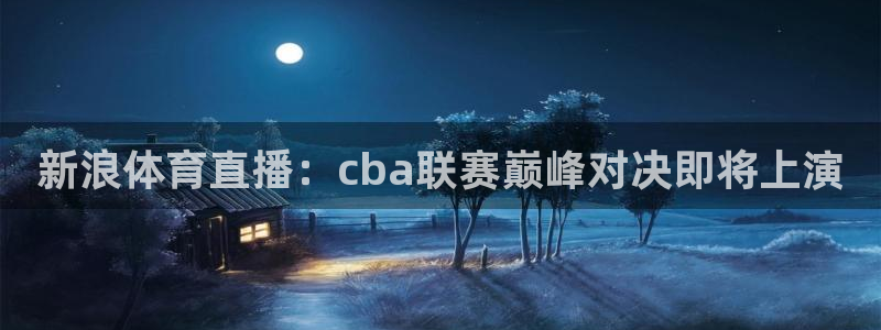 833直播足球比赛在线观看：新浪体育直播：cba联赛巅峰对决即将上演