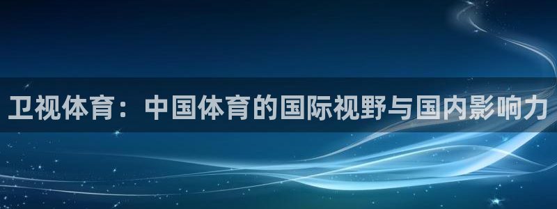 833直播在线观看：卫视体育：中国体育的国际视野与国内影响力