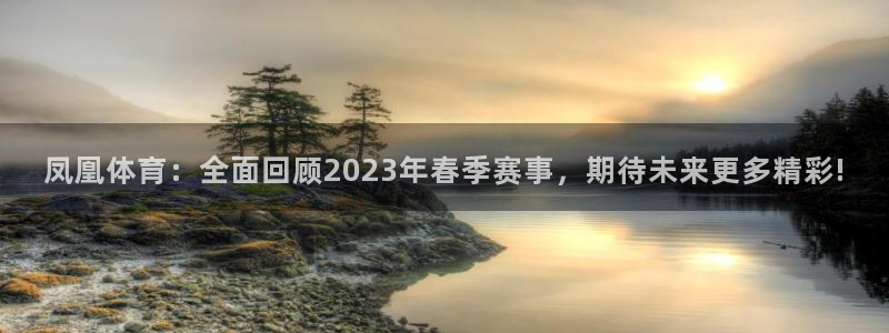 833直播直播：凤凰体育：全面回顾2023年春季赛事，期待未来更多精彩!